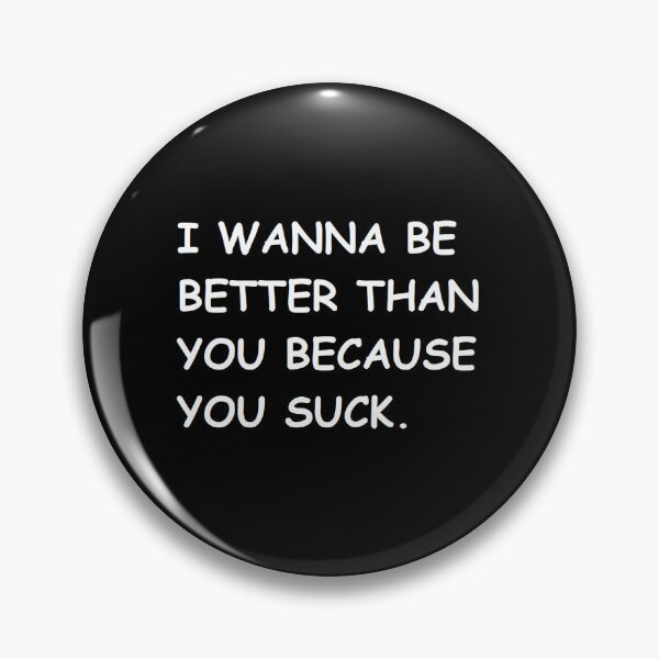 Item preview, I WANNA BE BETTER THAN YOU BECAUSE YOU SUCK. designed and sold by BrandoCafe.