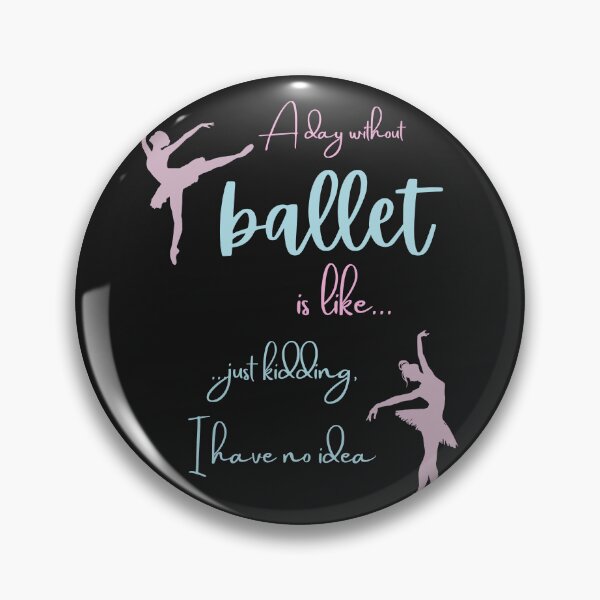 Item preview, A Day Without Ballet Is Like Just Kidding I Have No Idea designed and sold by BlakefourDesign.