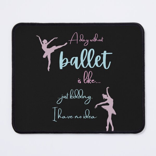 Item preview, A Day Without Ballet Is Like Just Kidding I Have No Idea designed and sold by BlakefourDesign.