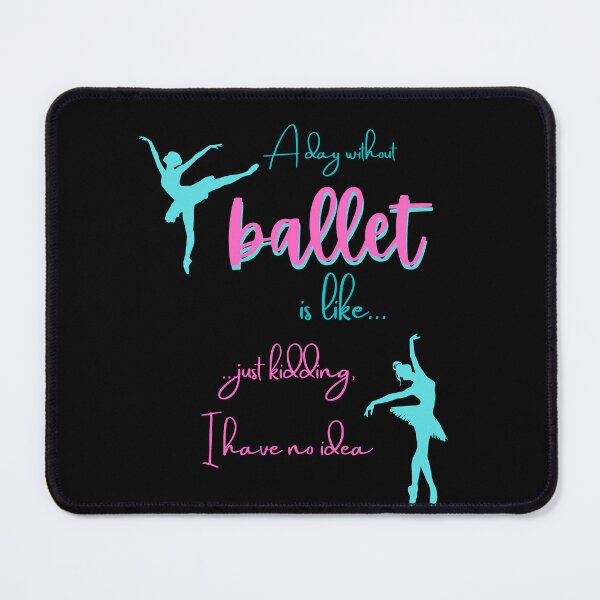 Item preview,  A Day Without Ballet Is Like Just Kidding I Have No Idea designed and sold by BlakefourDesign.
