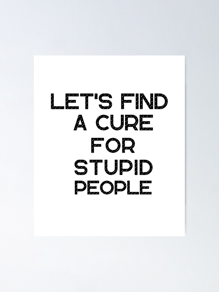 Let's Find A Cure For Stupid People Funny Sarcastic Quotes Let's Find A Cure For Stupid People Funny Sarcastic Quotes