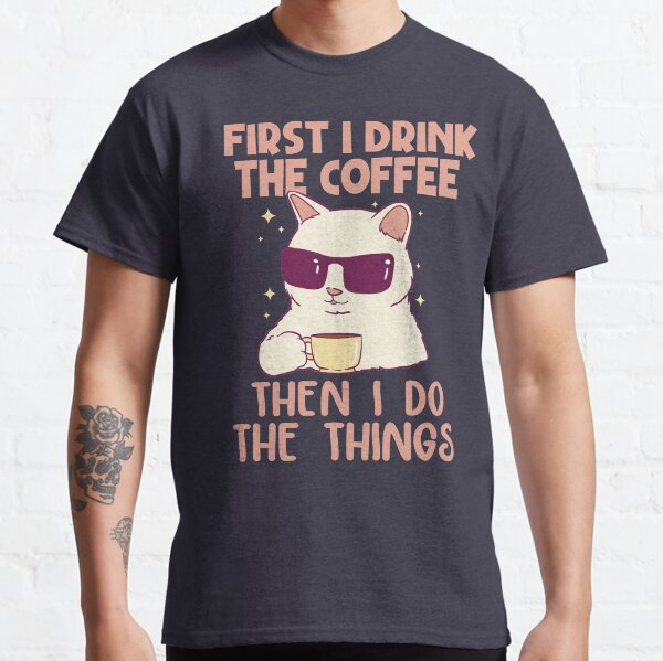 First I Drink The Coffee Classic T-Shirt