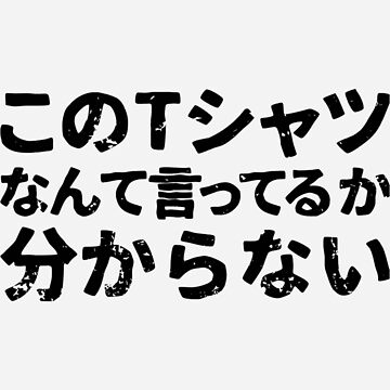 I do not know what my shirt says kono tshatsu nante itteruka
