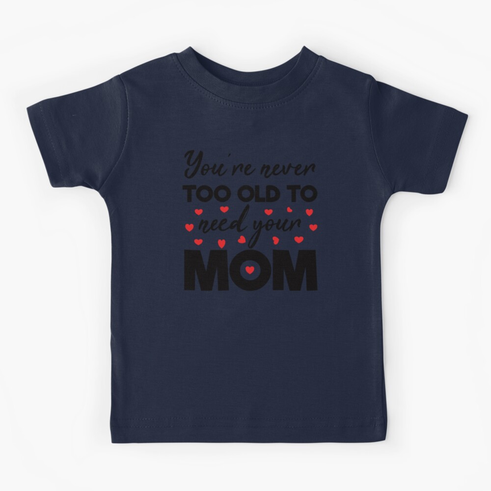 Gift for Mom Youre Never Too Old To Need Your Mom Gifts Mothers