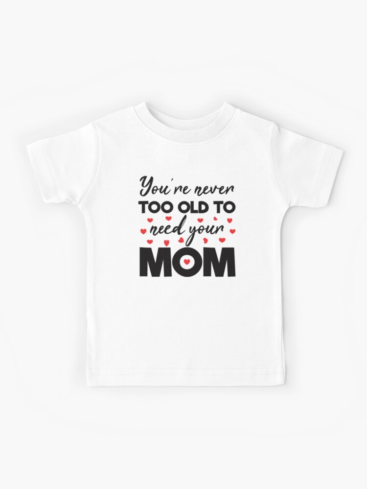 Gift for Mom Youre Never Too Old To Need Your Mom Gifts Mothers