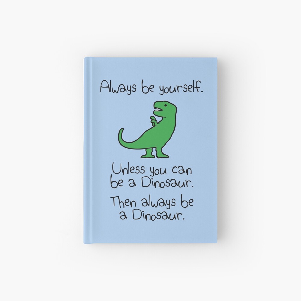 Always Be Yourself, Unless You Can Be A Dinosaur Hardcover Journal