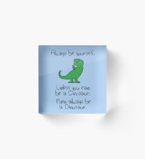 Always Be Yourself, Unless You Can Be A Dinosaur Acrylic Block