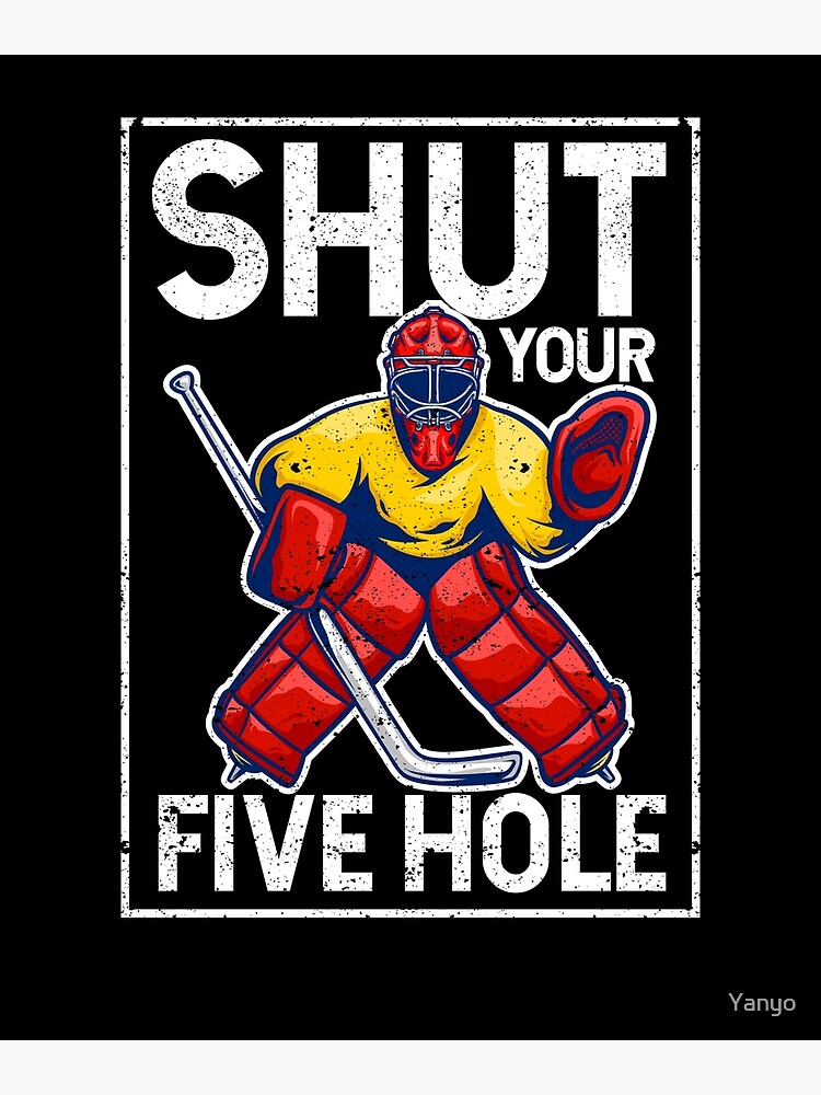 "Shut Your Five Hole Funny Ice Hockey Goalie Keeper" Poster for Sale by