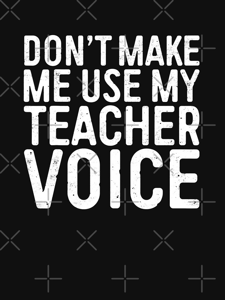 Dont Make Me Use My Teacher Voice T Shirt For Sale By Sixpackart