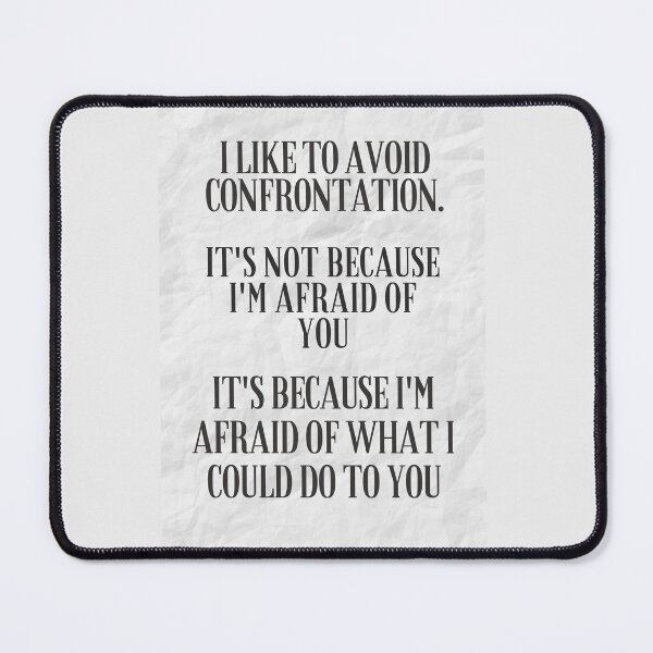 Item preview, I like to avoid confrontation, its not that I'm afraid of you I'm afraid of what I could do to you, designed and sold by Pugnaciousprint.