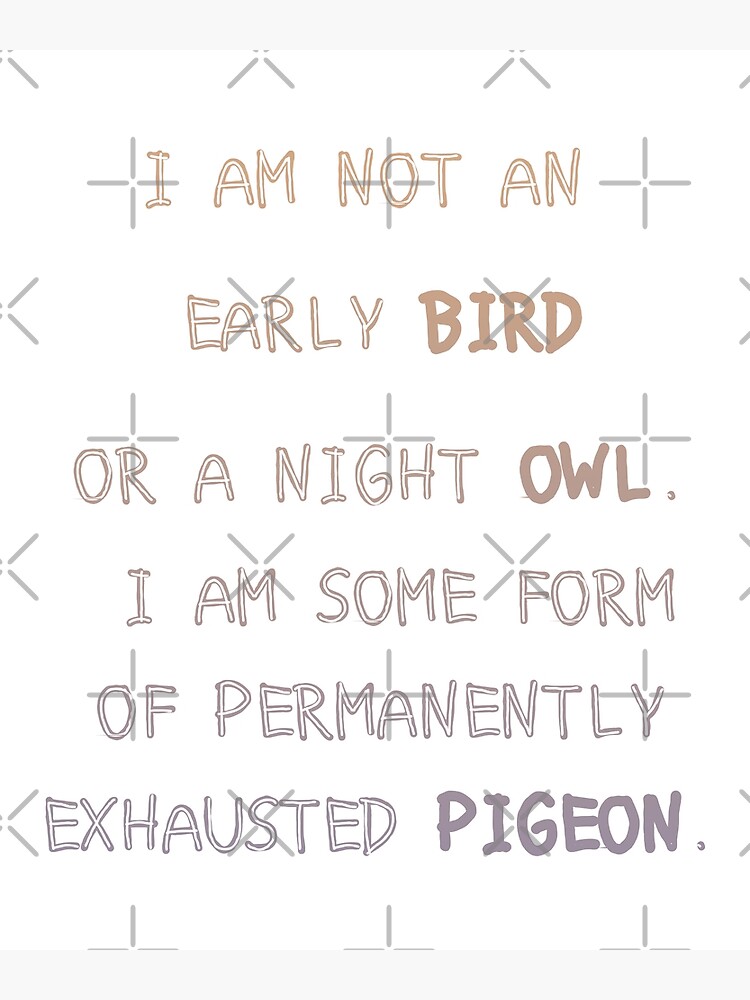 "Funny Exhausted Pigeon I'm not an early bird or a night owl I Am