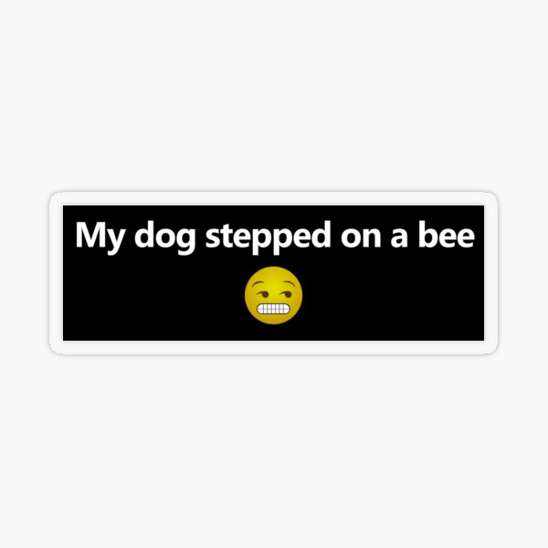 My dog stepped on a bee, My dad has to pee, I forgot my house key