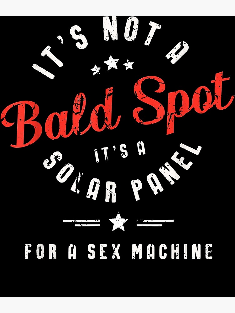 Mens Its Not A Bald Spot Its A Solar Panel For A Sex Machine T Shirt Poster By Cromecn 