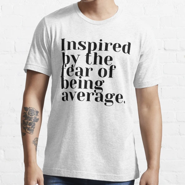 Inspired by the fear of being average Essential T Shirt