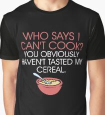 Who says I can't cook? You obviously haven't tasted my cereal Graphic T-Shirt