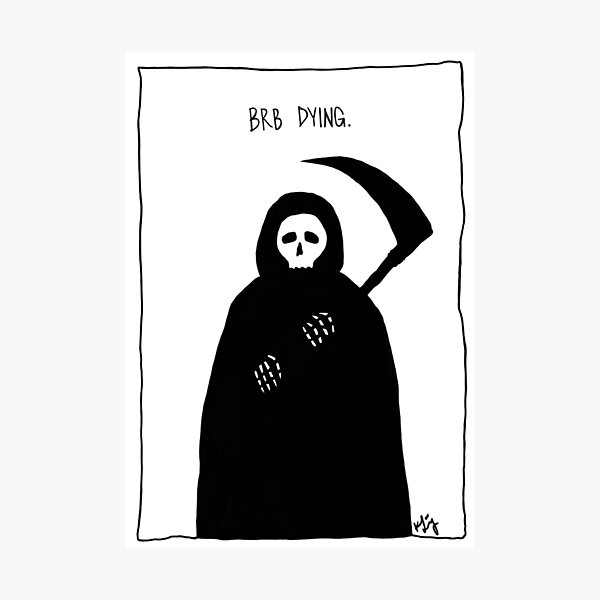 Grim Reaper - brb dying. Grim Reaper - brb dying.