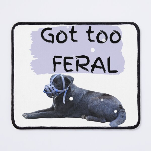 Item preview, Got too Feral, I Am Feral Black Dog designed and sold by SolSel ⭐⭐⭐⭐⭐.