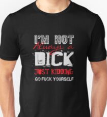 I'm not always a dick - just kidding go fuck yourself Unisex T-Shirt