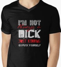 I'm not always a dick - just kidding go fuck yourself Men's V-Neck T-Shirt