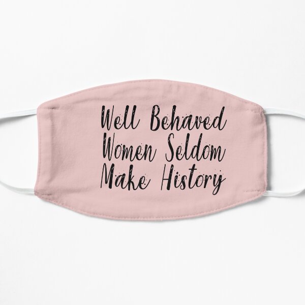 Well Behaved Women Seldom Make History Flat Mask