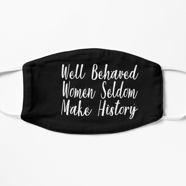 Well Behaved Women Seldom Make History Flat Mask