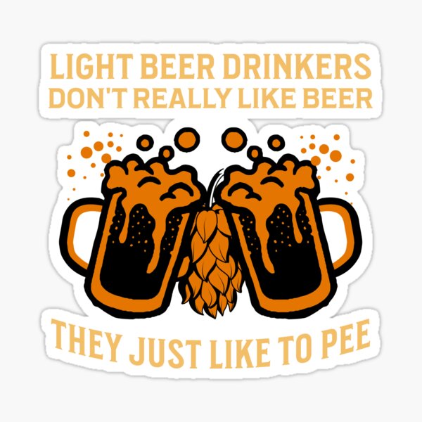 Light beer drinkers don't really like beer, they just like to pee, light  beer, beer lovers, funny beer joke Sticker for Sale by Cheerful Designs