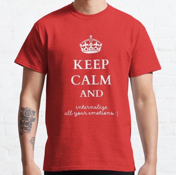 Keep Calm and Internalize All Your Emotions :) Classic T-Shirt