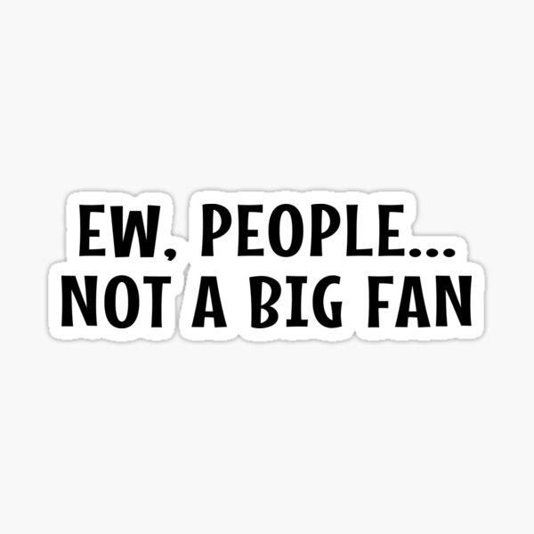 ew-people-not-a-big-fan-people-not-a-big-fan-ew-people-sticker-by