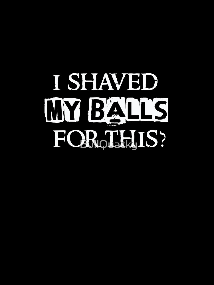 I Shaved My Balls For This Funny Humor Saying Quote T Shirt By Bullquacky Redbubble 1531