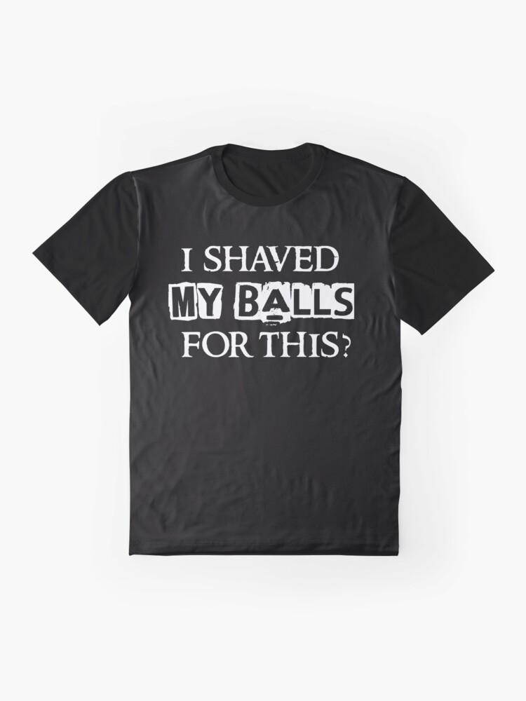 I Shaved My Balls For This Funny Humor Saying Quote T Shirt By Bullquacky Redbubble