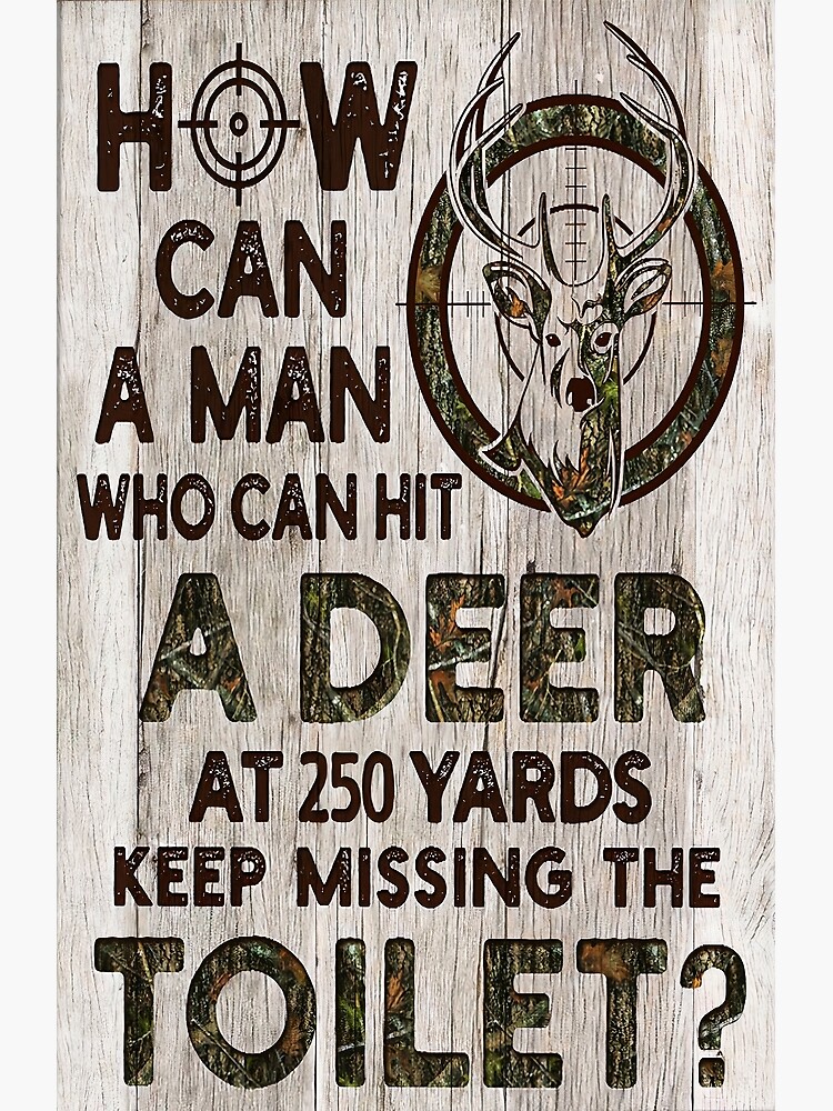 "How Can A Man Can Hit A Deer At 250 Yards Keep Missing The Toilet