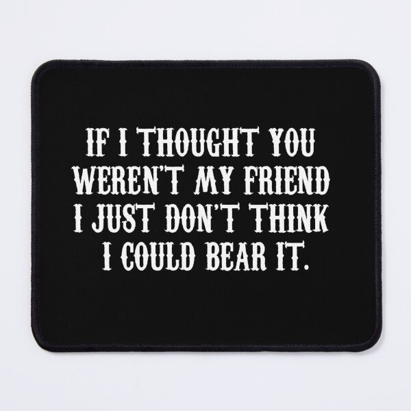 Item preview, If I Thought You Weren't My Friend I Just Don't Think I Could Bear It designed and sold by barrelroll909.