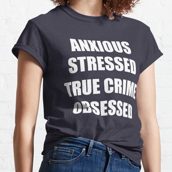 Anxious Stressed True Crime Obsessed Classic T-Shirt