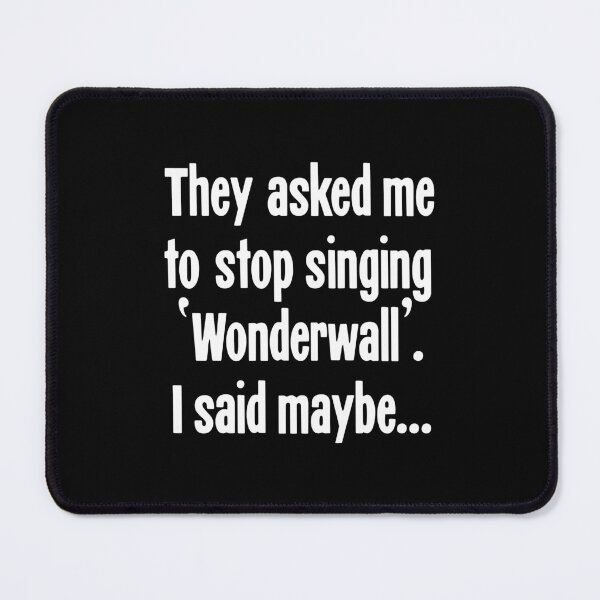 Item preview, They Asked Me To Stop Singing 'Wonderwall'. I Said Maybe... designed and sold by Good-Looking Corpse.