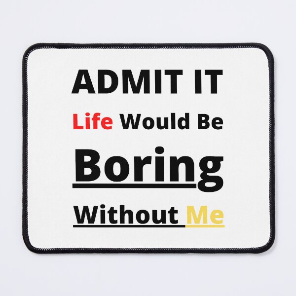 Item preview, Admit It Life Would Be Boring Without Me  designed and sold by yasarh.