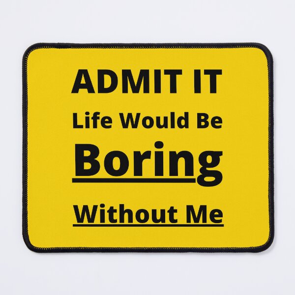 Item preview, Admit It Life Would Be Boring Without Me . B designed and sold by yasarh.