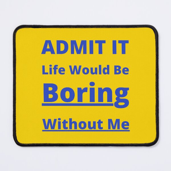 Item preview, Admit It Life Would Be Boring Without Me . Bl designed and sold by yasarh.