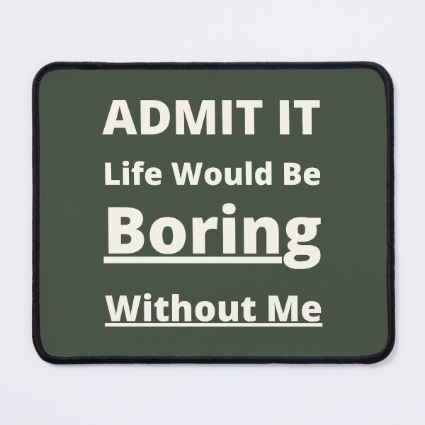 Item preview, Admit It Life Would Be Boring Without Me . w designed and sold by yasarh.