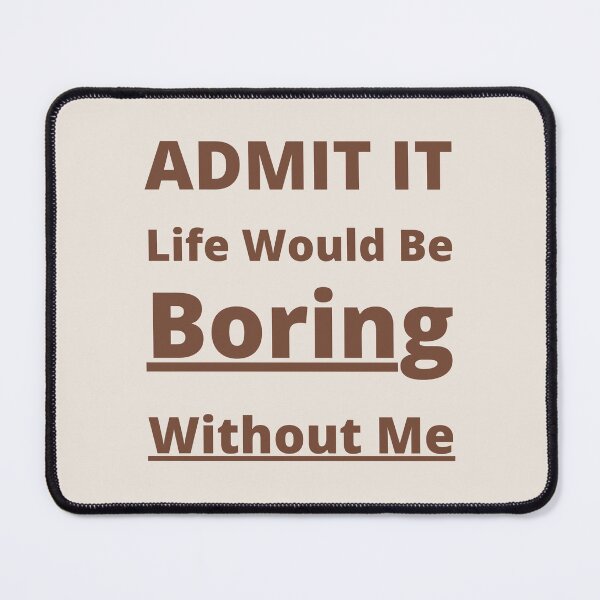 Item preview, Admit It Life Would Be Boring Without Me . Br designed and sold by yasarh.