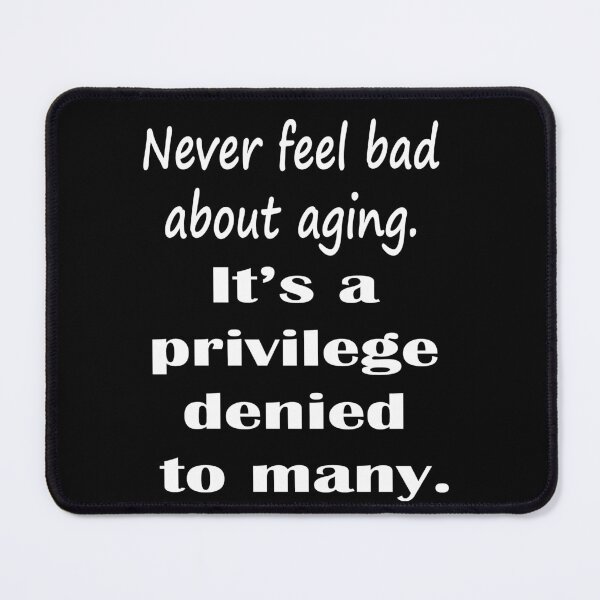 Item preview, Never Feel Bad About Aging. It's a Privilege Denied to Many. - White designed and sold by LthrDaddyBear.
