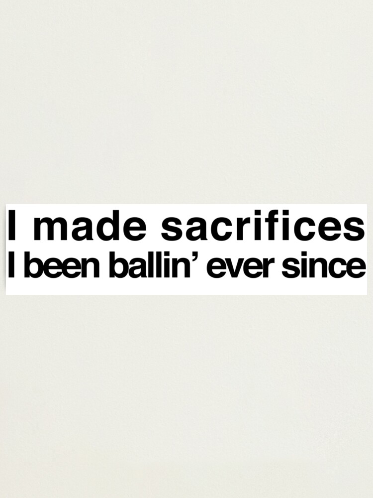 I made sacrifices, I been ballin' ever since - Drake and 2 Chainz |  Photographic Print