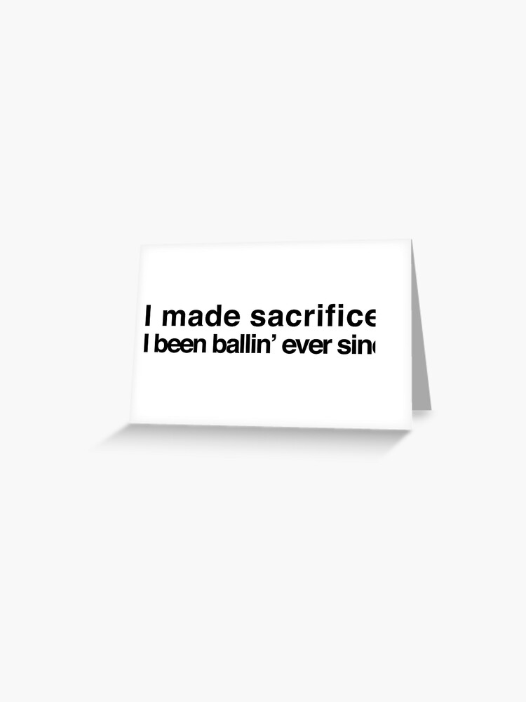 I made sacrifices, I been ballin' ever since - Drake and 2 Chainz |  Greeting Card