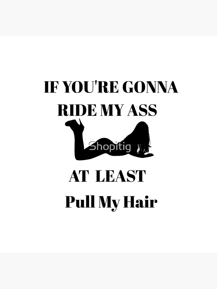 F You Re Going To Ride My Ass At Least Pull My Hair Poster By Shopitig Redbubble