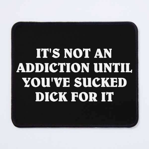 Item preview, It's Not an Addiction Until You've Sucked Dick For It (Blowjob Meme) designed and sold by fomodesigns.