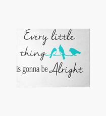 Every little thing is gonna be Alright Art Board