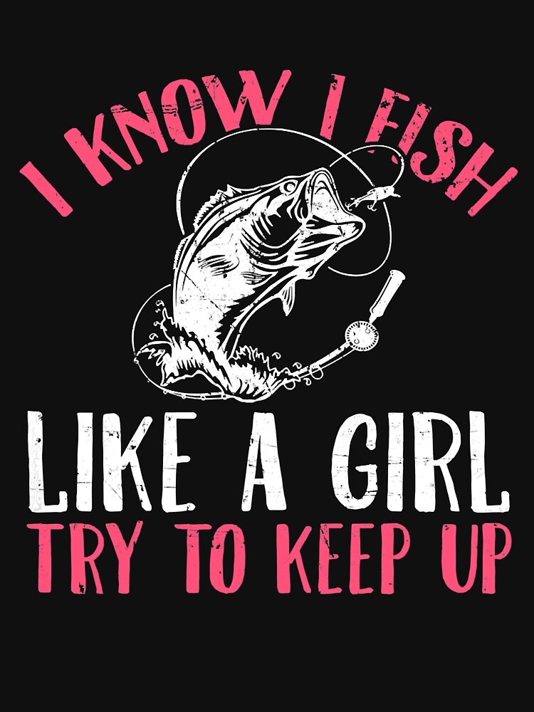 I Know I Fish Like A Girl Try to Keep Up Funny Fishing Girls | Essential  T-Shirt