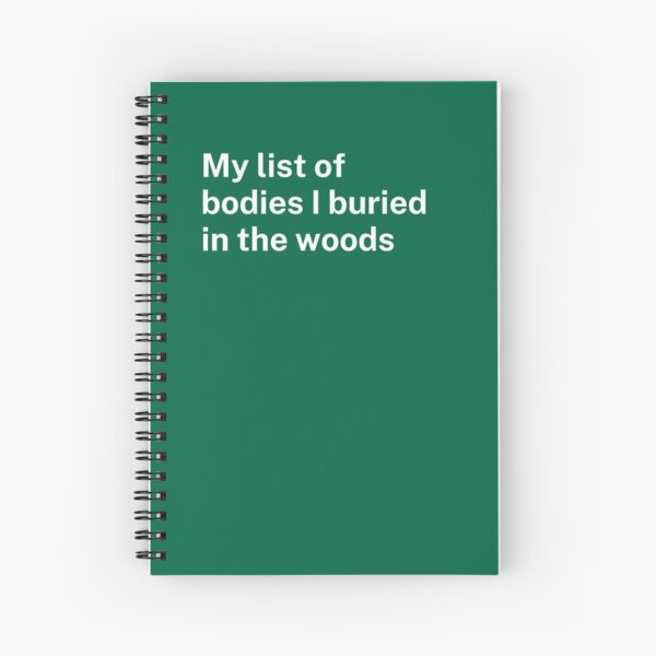 My list of bodies I buried in the woods | Most hilarious gag gift and notebook with funny cover Spiral Notebook