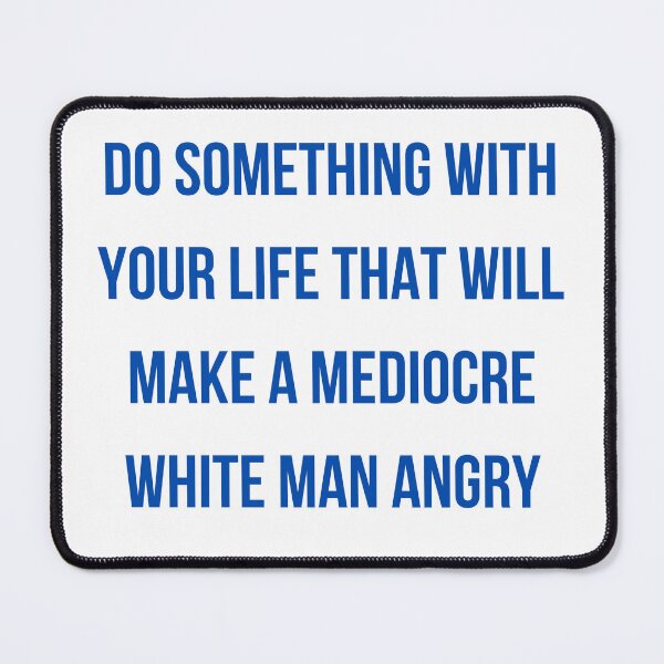 Item preview, Do Something With Your Life That Will Make A Mediocre White Man Angry designed and sold by badretop.