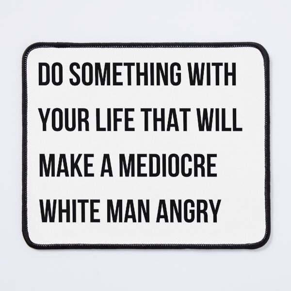 Item preview, Do Something With Your Life That Will Make A Mediocre White Man Angry designed and sold by badretop.