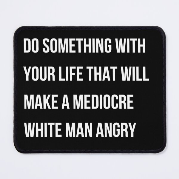 Item preview, Do Something With Your Life That Will Make A Mediocre White Man Angry designed and sold by badretop.